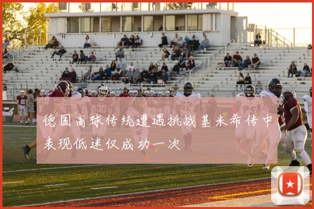 德国高球传统遭遇挑战基米希传中表现低迷仅成功一次