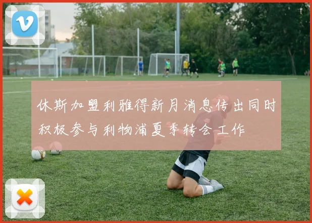 休斯加盟利雅得新月消息传出同时积极参与利物浦夏季转会工作