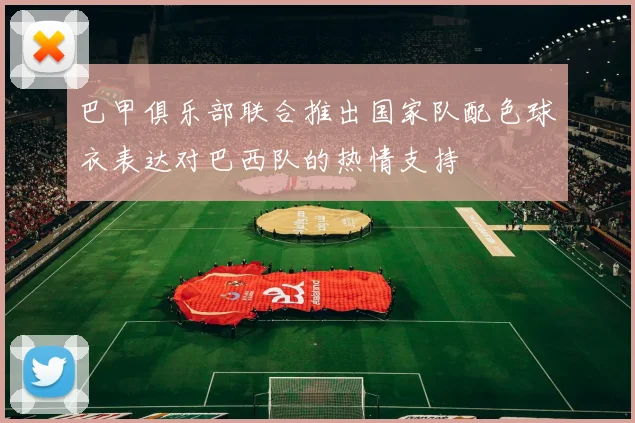 巴甲俱乐部联合推出国家队配色球衣表达对巴西队的热情支持