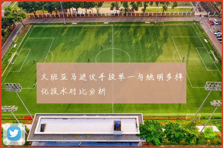 文班亚马进攻手段单一与姚明多样化技术对比分析