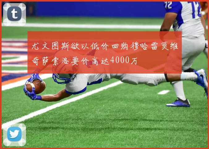 尤文图斯欲以低价回购穆哈雷莫维奇萨索洛要价高达4000万