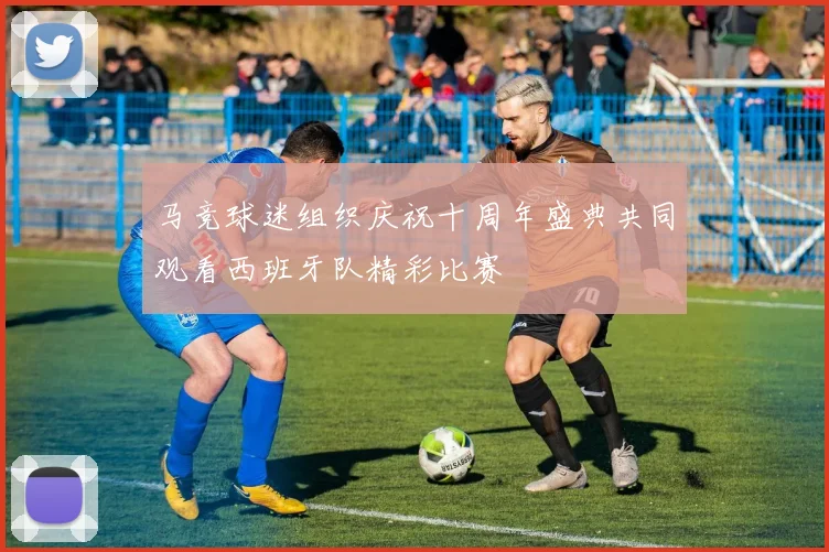 马竞球迷组织庆祝十周年盛典共同观看西班牙队精彩比赛